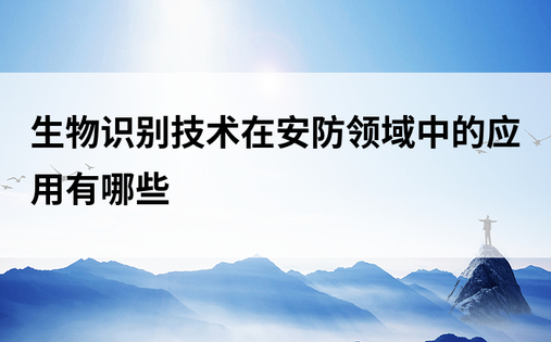 生物识别技术在安防领域中的应用有哪些