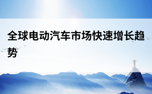 全球电动汽车市场快速增长趋势