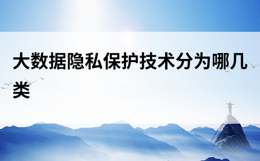 大数据隐私保护技术分为哪几类